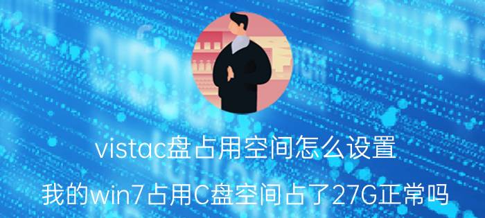 vistac盘占用空间怎么设置 我的win7占用C盘空间占了27G正常吗？